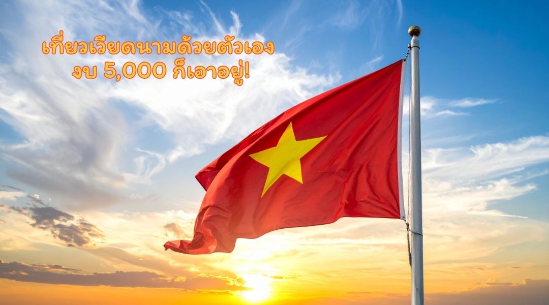 เที่ยวเวียดนามด้วยตัวเอง งบ 5,000 ก็เอาอยู่!